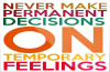 permanent decisions on temporary feelings